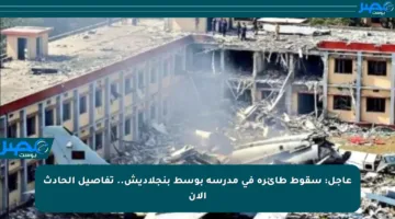 عاجل: سقوط طائرة في مدرسة بوسط بنجلاديش.. تفاصيل الحادث الآن